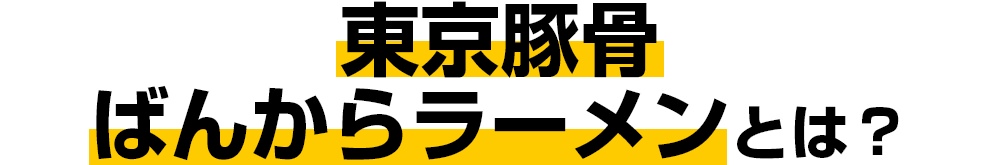 東京豚骨ばんからラーメンとは？