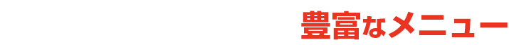 お客様を飽きさせない豊富なメニュー