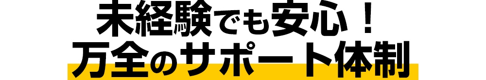 未経験でも安心！万全のサポート体制