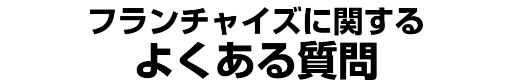 フランチャイズに関する よくある質問