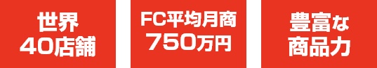 世界40店舗、FCの平均月商750万円、豊富な商品力